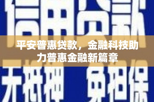 凉城平安普惠贷款，金融科技助力普惠金融新篇章