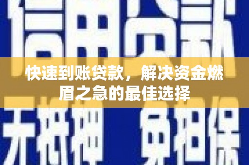 凉城快速到账贷款，解决资金燃眉之急的最佳选择