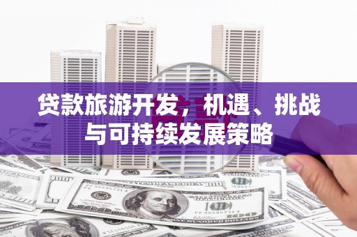 凉城贷款旅游开发，机遇、挑战与可持续发展策略