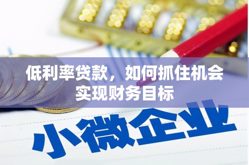 凉城低利率贷款，如何抓住机会实现财务目标