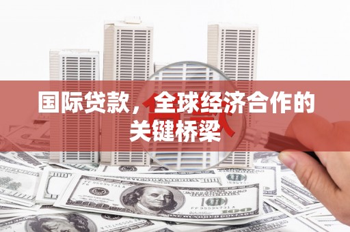 凉城国际贷款，全球经济合作的关键桥梁