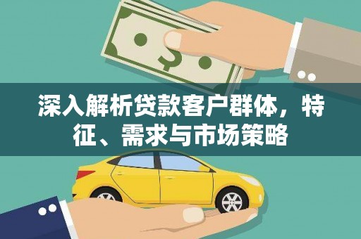 凉城深入解析贷款客户群体，特征、需求与市场策略