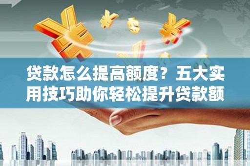 凉城贷款怎么提高额度？五大实用技巧助你轻松提升贷款额度