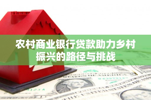 凉城农村商业银行贷款助力乡村振兴的路径与挑战
