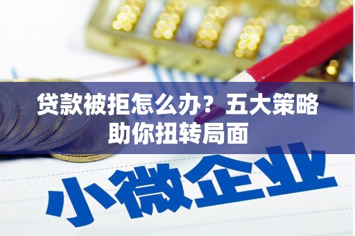 凉城贷款被拒怎么办？五大策略助你扭转局面