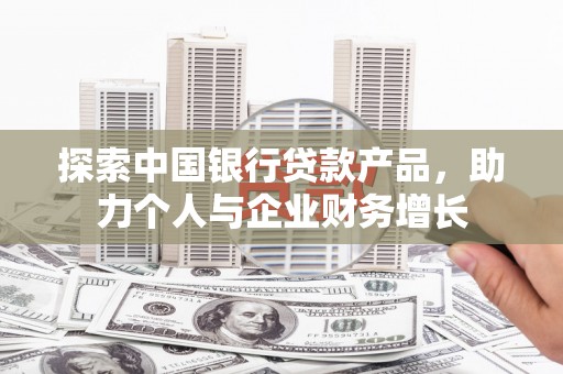 凉城探索中国银行贷款产品，助力个人与企业财务增长