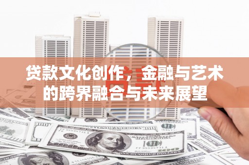 凉城贷款文化创作，金融与艺术的跨界融合与未来展望