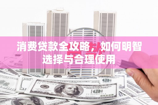 凉城消费贷款全攻略，如何明智选择与合理使用