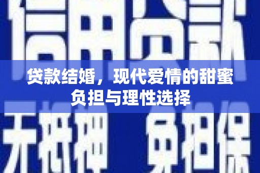 凉城贷款结婚，现代爱情的甜蜜负担与理性选择