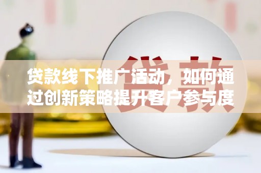 凉城贷款线下推广活动，如何通过创新策略提升客户参与度