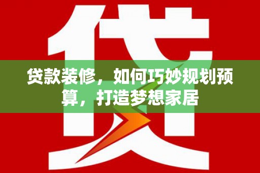凉城贷款装修，如何巧妙规划预算，打造梦想家居