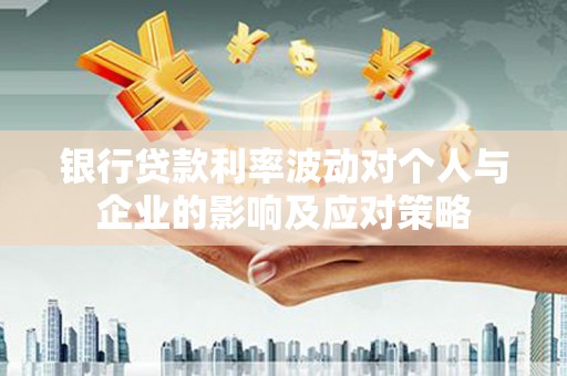 凉城银行贷款利率波动对个人与企业的影响及应对策略