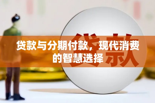 凉城贷款与分期付款，现代消费的智慧选择