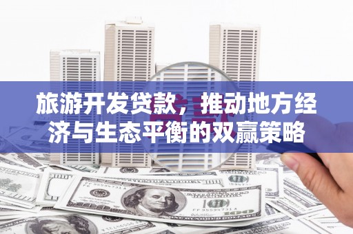 凉城旅游开发贷款，推动地方经济与生态平衡的双赢策略