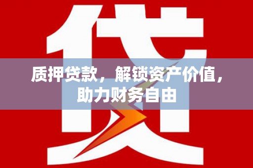 凉城质押贷款，解锁资产价值，助力财务自由