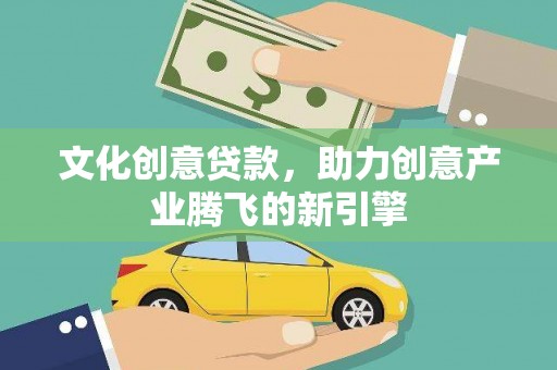 凉城文化创意贷款，助力创意产业腾飞的新引擎