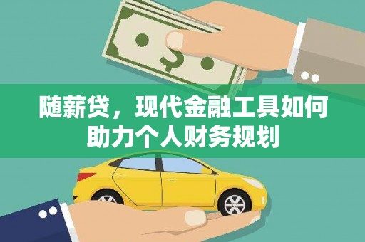 凉城随薪贷，现代金融工具如何助力个人财务规划