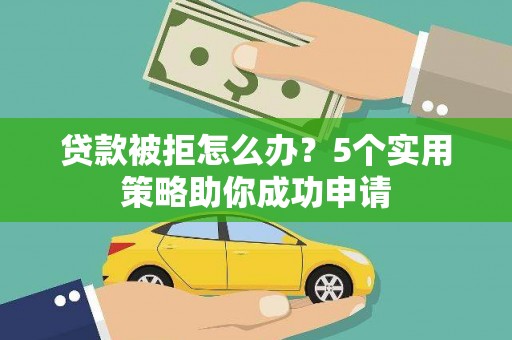 凉城贷款被拒怎么办？5个实用策略助你成功申请