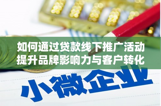 凉城如何通过贷款线下推广活动提升品牌影响力与客户转化率