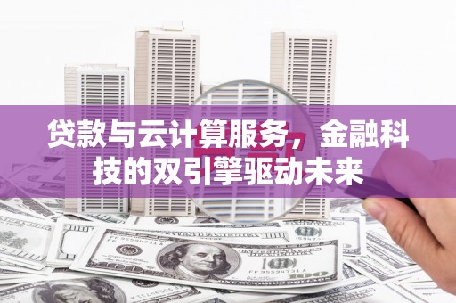 凉城贷款与云计算服务，金融科技的双引擎驱动未来