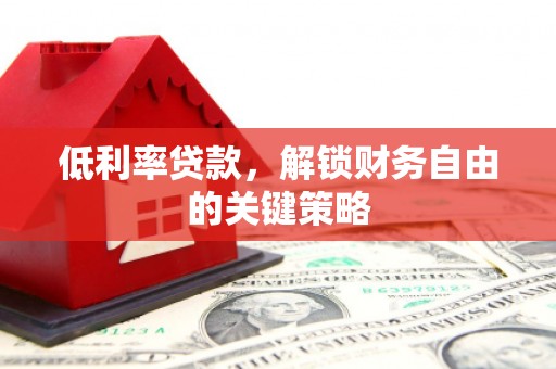凉城低利率贷款，解锁财务自由的关键策略