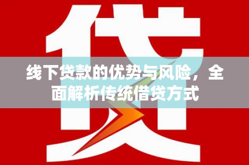 凉城线下贷款的优势与风险，全面解析传统借贷方式