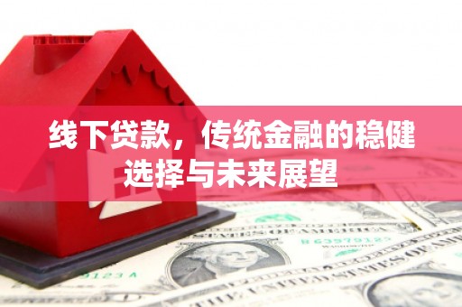 凉城线下贷款，传统金融的稳健选择与未来展望