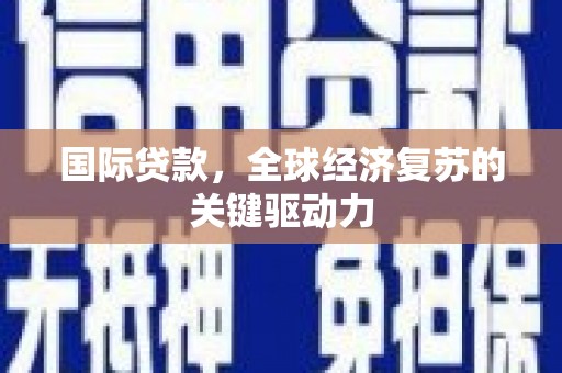凉城国际贷款，全球经济复苏的关键驱动力