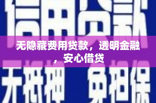 凉城无隐藏费用贷款，透明金融，安心借贷