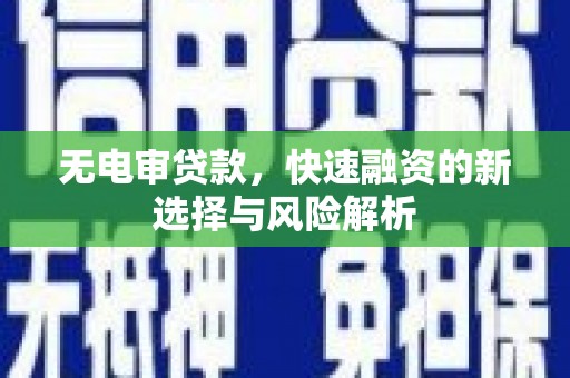 凉城无电审贷款，快速融资的新选择与风险解析