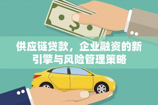 凉城供应链贷款，企业融资的新引擎与风险管理策略