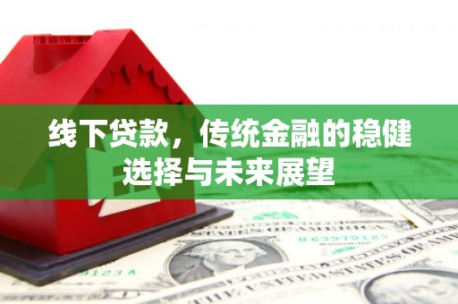 凉城线下贷款，传统金融的稳健选择与未来展望