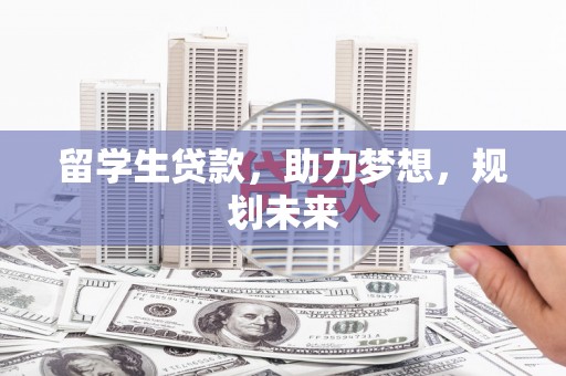凉城留学生贷款，助力梦想，规划未来