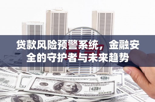凉城贷款风险预警系统，金融安全的守护者与未来趋势