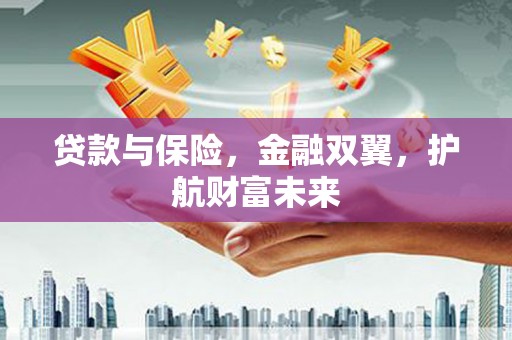 凉城贷款与保险，金融双翼，护航财富未来