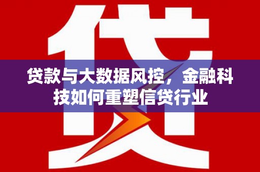 凉城贷款与大数据风控，金融科技如何重塑信贷行业