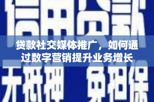 凉城贷款社交媒体推广，如何通过数字营销提升业务增长