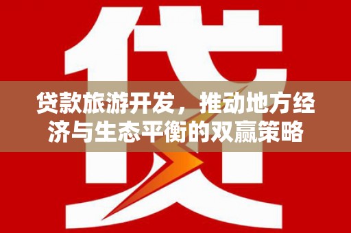 凉城贷款旅游开发，推动地方经济与生态平衡的双赢策略