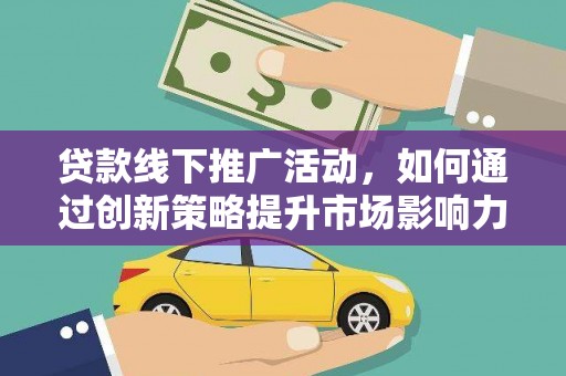 凉城贷款线下推广活动，如何通过创新策略提升市场影响力