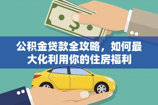 凉城公积金贷款全攻略，如何最大化利用你的住房福利
