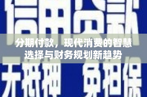 凉城分期付款，现代消费的智慧选择与财务规划新趋势