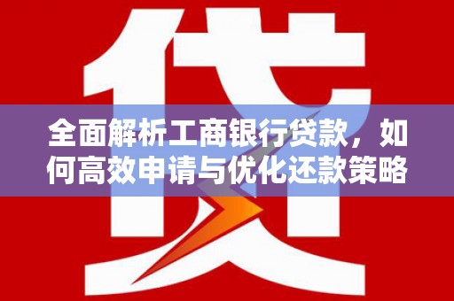 凉城全面解析工商银行贷款，如何高效申请与优化还款策略
