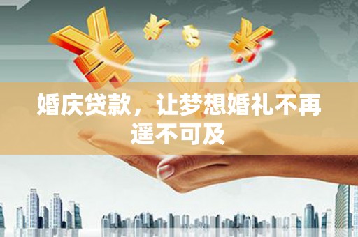 凉城婚庆贷款，让梦想婚礼不再遥不可及