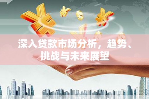 凉城深入贷款市场分析，趋势、挑战与未来展望