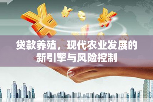 凉城贷款养殖，现代农业发展的新引擎与风险控制