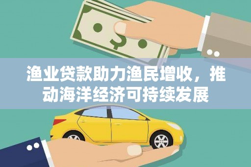 凉城渔业贷款助力渔民增收，推动海洋经济可持续发展