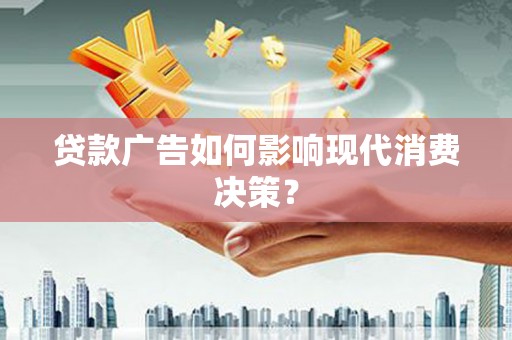 凉城贷款广告如何影响现代消费决策？