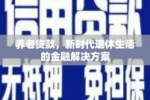 凉城养老贷款，新时代退休生活的金融解决方案
