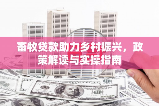 凉城畜牧贷款助力乡村振兴，政策解读与实操指南