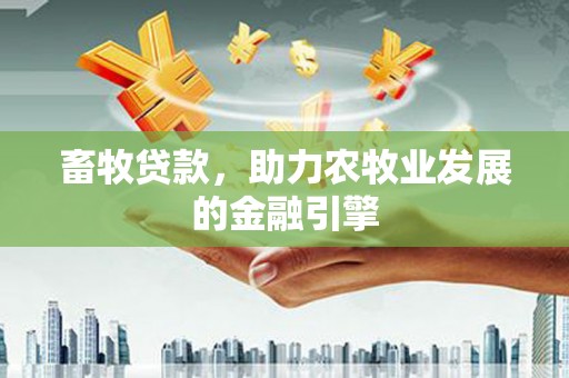 凉城畜牧贷款，助力农牧业发展的金融引擎